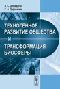 Техногенное развитие общества и трансформация биосферы - Э. С. Демиденко, Е. А. Дергачева