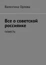 Все о советской россиянке - Орлова Валентина Кондратьевна