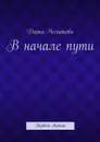 В начале пути. Первый сборник - Чеснокова Дарья Александровна