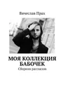 Моя коллекция бабочек. Сборник рассказов - Прах Вячеслав