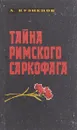 Тайна римского саркофага - Афанасий Кузнецов