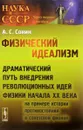 Физический идеализм. Драматический путь внедрения революционных идей физики начала XX века - А. С. Сонин