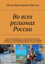 Во всех регионах России. Отчёт о посещении всех регионов России и их столиц, от Калининграда и Мурманска до Анадыря и Паланы, и всех 100 крупнейших городов России - Кротов Антон Викторович