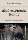 Мой волчонок Канис. Часть первая. Детство и юность - Карагодина Ольга Геннадьевна