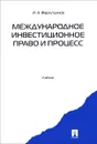 Международное инвестиционное право и процесс. Учебник - И. З. Фархутдинов