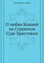 О любви Божией на Страшном Суде Христовом - Архимандрит Андрей