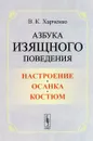 Азбука изящного поведения. Настроение. Осанка. Костюм - В. К. Харченко
