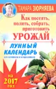 Лунный календарь для дачников и огородников на 2017 год. Как посеять полить, собрать, приготовить урожай - Тамара Зюрняева