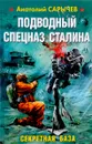 Подводный Спецназ Сталина. Секретная база - Анатолий Сарычев