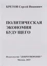 Гуманистическая общественно-экономическая формация. Политическая экономия будущего. Том 1. Отдел 1. Глава 1. Часть 2. Предмет и метод политической экономии будущего - Сергей Иванович Кретов