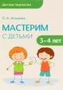 Мастерим с детьми 3-4 лет. Методическое пособие - О. А. Мамаева