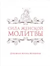 Сила женской молитвы. Духовная жизнь женщины - Ирина Булгакова