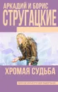 Хромая судьба - Борис и Аркадий Стругацкие