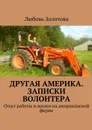 Другая Америка. Записки волонтера. Опыт работы и жизни на американской ферме - Золотова Любовь Евгеньевна