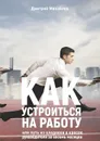 Как устроиться на работу. Или путь из кладовки в кресло руководителя за восемь месяцев - Михайлов Дмитрий Юрьевич