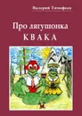 Про лягушонка Квака. Бултыхальные мысли - Тимофеев Валерий Васильевич