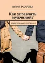Как управлять мужчиной? - Захарова Юлия