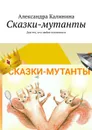 Сказки-мутанты. Для тех, кто любит посмеяться - Калинина Александра