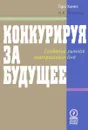 Конкурируя за будущее. Создание рынков завтрашнего дня - Гари Хамел, К. К. Прахалад