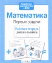 Математика. Первые задачи. Рабочая тетрадь дошкольника - Т. Куликовская