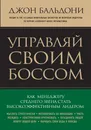 Управляй своим боссом. Как менеджеру среднего звена стать высокоэффективным лидером - Джон Бальдони