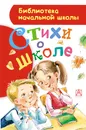 Стихи о школе  - Заходер Борис Владимирович, Барто Агния Львовна, Остер Григорий Бенционович, Маршак Самуил Яковлевич, Успенский Эдуард Николаевич