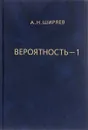 Вероятность. В 2 книгах. Книга 1 - А. Н. Ширяев