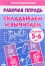 Складываем и вычитаем. Для детей 5-6 лет. Рабочая тетрадь - Елена Бортникова