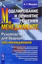 Моделирование и принятие решений в менеджменте. Руководство для будущих топ-менеджеров. Учебник - А. Г. Мадера