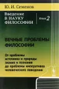 Введение в науку философии. Книга 2. Вечные проблемы философии. От проблемы источника и природы знания и познания до проблемы императивов человеческого поведения - Ю. И. Семенов