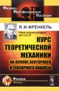 Курс теоретической механики на основе векторного и тензорного анализа - Я. И. Френкель
