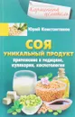 Соя. Уникальный продукт. Применение в медицине, кулинарии, косметологии - Юрий Константинов