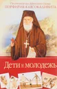 Дети и молодежь. По сочинениям Афонского старца Порфирия Кавсокаливита - Афонский старец Порфирий Кавсокаливит