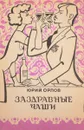 Заздравные чаши - Юрий Орлов