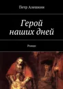 Герой наших дней - Алешкин Петр
