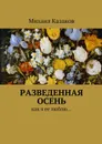 Разведенная осень. Как я ее люблю… - Казаков Михаил Петрович