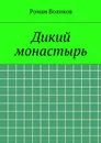 Дикий монастырь - Воликов Роман