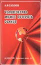 Человечество может потерять солнце: Неожиданный подход к решению проблем теоретической физики - Сазонов А.Ф.