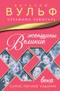 Великие женщины XX века. Самое полное издание - Виталий Вульф, Серафима Чеботарь