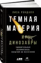 Темная материя и динозавры. Удивительная взаимосвязь событий во Вселенной - Лиза Рэндалл