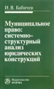Муниципальное право. Системно-структурный анализ юридических конструкций - И. В. Бабичев