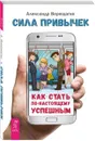 Сила привычек. Как стать по-настоящему успешным - Александр Верещагин