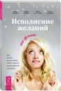 Исполнение желаний по-женски. Как начать новую жизнь, легко и просто реализовывать свои цели - Ирина Удилова, Ирина Семина, Антон Уступалов, Ольга Фролова