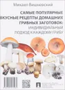 Самые популярные вкусные рецепты домашних грибных заготовок. Индивидуальный подход к каждому грибу - Михаил Вишневский