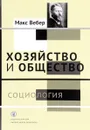 Хозяйство и общество. Очерки понимающей социологии. В 4 томах. Том 1. Социология - Макс Вебер