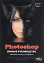Photoshop. Полное руководство. Официальная русская версия - Д. М. Фуллер, М. В. Финков, Р. Г. Прокди