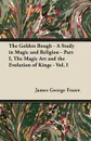 The Golden Bough - A Study in Magic and Religion - Part I, The Magic Art and the Evolution of Kings - Vol. I - James George Frazer