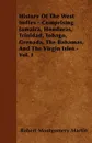History Of The West Indies - Comprising Jamaica, Honduras, Trinidad, Tobago, Grenada, The Bahamas, And The Virgin Isles - Vol. I - Robert Montgomery Martin
