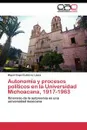 Autonomia y procesos politicos en la Universidad Michoacana, 1917-1963 - Gutierrez Lopez Miguel Angel