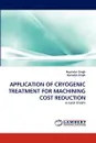 APPLICATION OF CRYOGENIC TREATMENT FOR MACHINING COST REDUCTION - Rupinder Singh